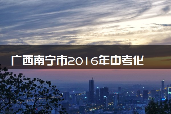 广西南宁市2016年中考化学真题试题（含答案）