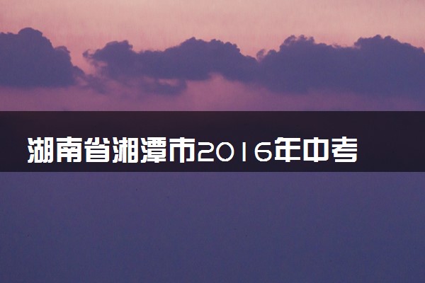 湖南省湘潭市2016年中考化学真题试题（含解析）