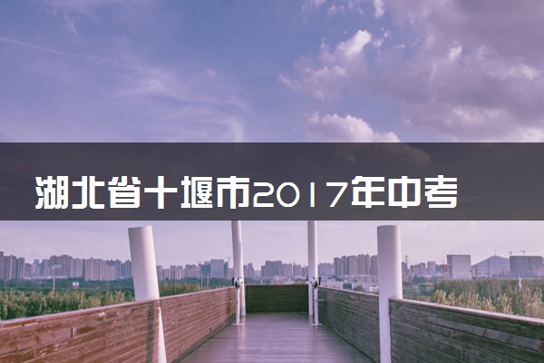 湖北省十堰市2017年中考理综（化学部分）真题试题（含答案）