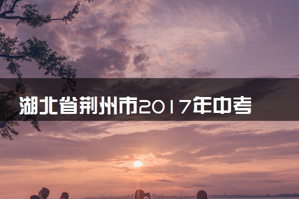 湖北省荆州市2017年中考化学真题试题（含解析）