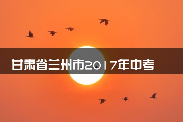 甘肃省兰州市2017年中考化学真题试题（含扫描答案）