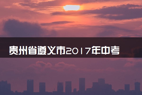 贵州省遵义市2017年中考理综（化学部分）真题试题（含答案）
