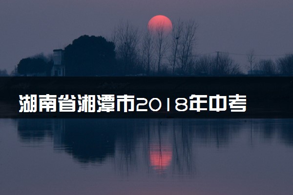 湖南省湘潭市2018年中考数学真题试题（含答案）