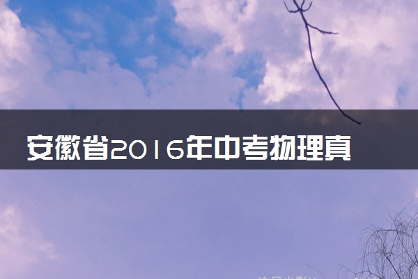 安徽省2016年中考物理真题试题（含答案）