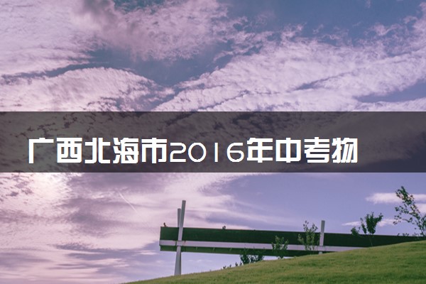 广西北海市2016年中考物理真题试题（含解析）