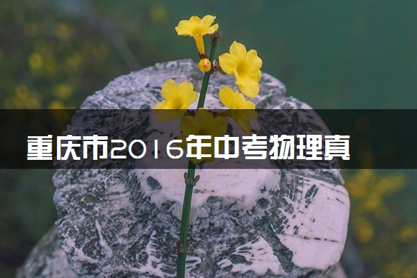 重庆市2016年中考物理真题试题（B卷，含答案）