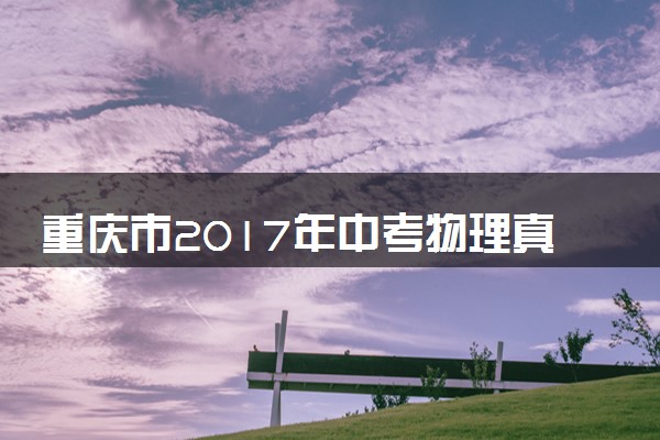重庆市2017年中考物理真题试题（A卷，含扫描答案）