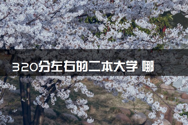 320分左右的二本大学 哪些学校值得推荐