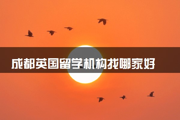 成都英国留学机构找哪家好