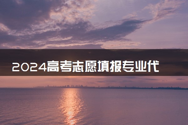 2024高考志愿填报专业代码是什么 怎么查询