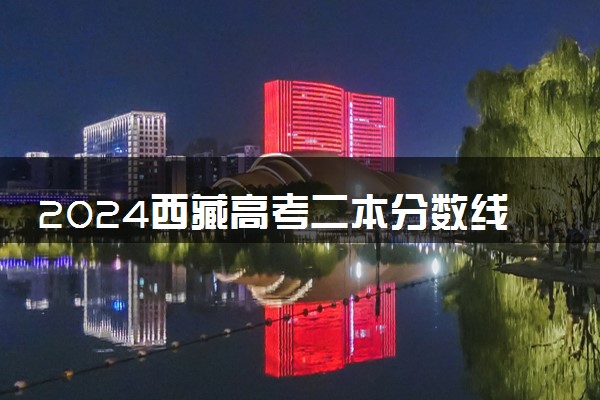2024西藏高考二本分数线会上升还是下降 二本线预计多少
