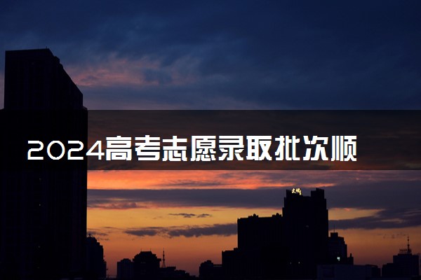 2024高考志愿录取批次顺序 录取流程有哪些