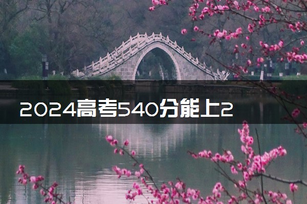 2024高考540分能上211大学吗 哪些院校好考