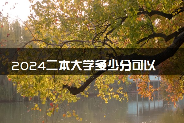 2024二本大学多少分可以考上 哪些适合捡漏