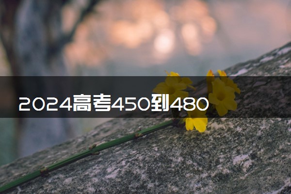 2024高考450到480分的二本学校有哪些 可以报哪些院校