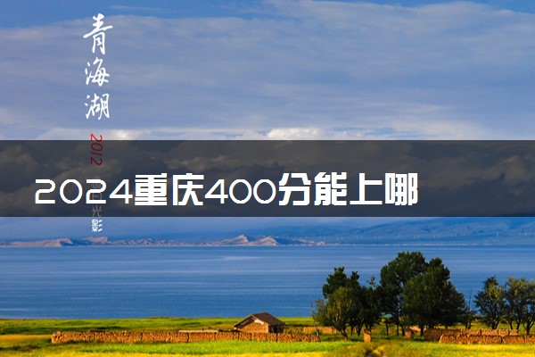2024重庆400分能上哪些公办大学 有什么推荐