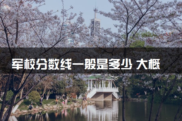 军校分数线一般是多少 大概多少分能上