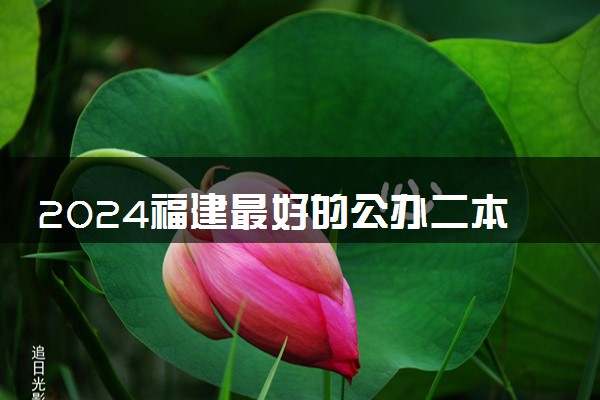 2024福建最好的公办二本大学 哪些学校实力强