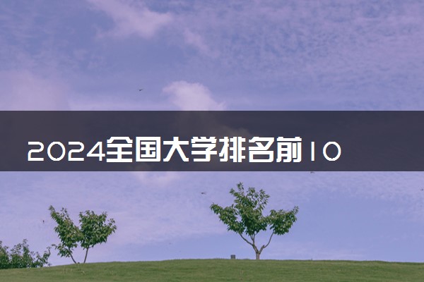 2024全国大学排名前100名 完整版高校排行榜【最新】