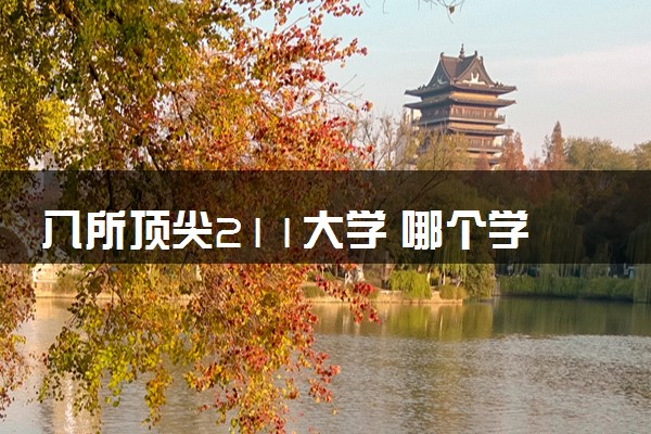 八所顶尖211大学 哪个学校值得推荐