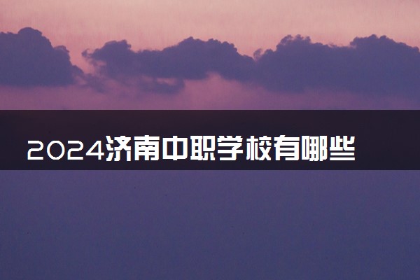 2024济南中职学校有哪些