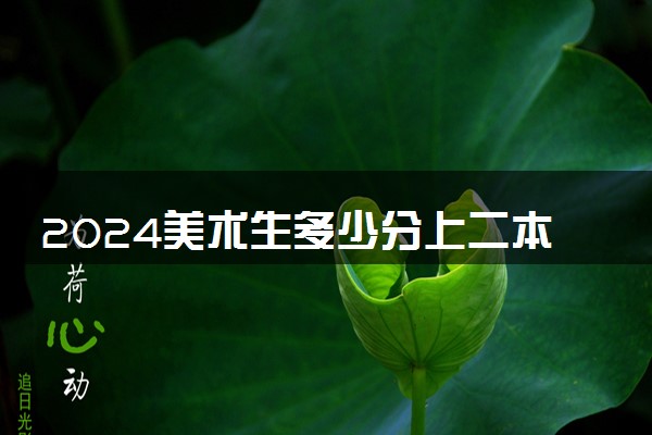 2024美术生多少分上二本 分数线预测