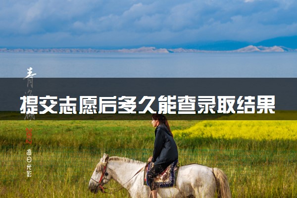 提交志愿后多久能查录取结果 录取流程是什么