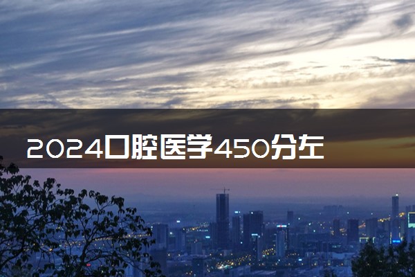 2024口腔医学450分左右哪所大学 报考时要注意什么