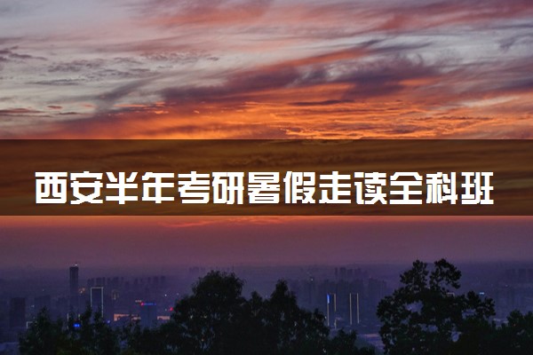 西安半年考研暑假走读全科班