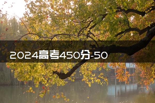 2024高考450分-500分左右适合报公办二本 有什么学校