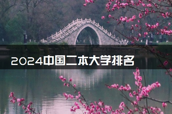 2024中国二本大学排名 最好的二本有哪些