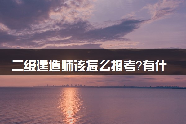 二级建造师该怎么报考？有什么条件