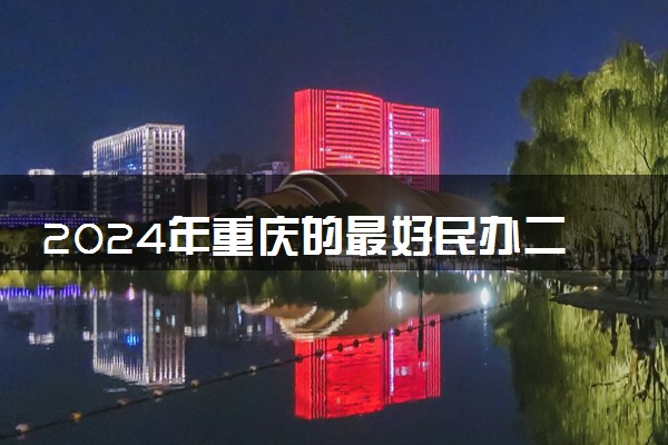 2024年重庆的最好民办二本大学 实力院校推荐