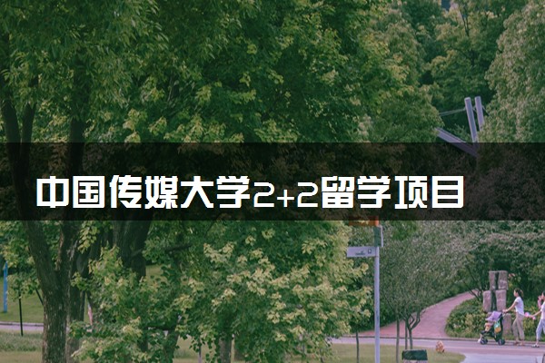 中国传媒大学2+2留学项目好不好