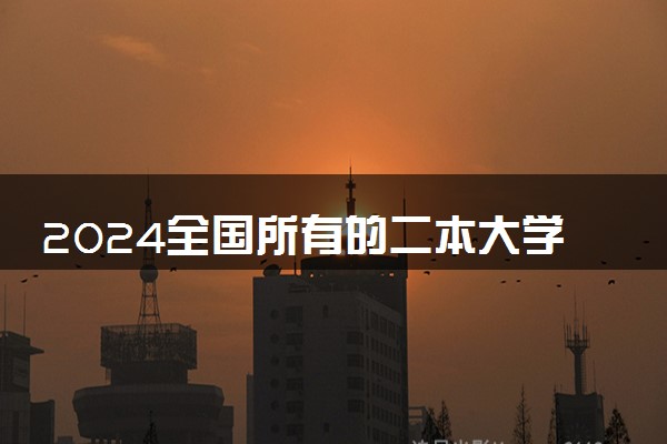 2024全国所有的二本大学名单 哪些大学比较好