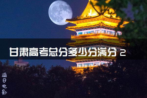 甘肃高考总分多少分满分 2024年各科目分值如何分配