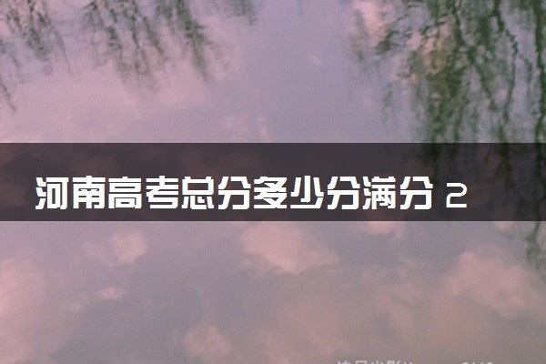 河南高考总分多少分满分 2024年各科目分值如何分配