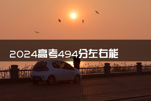 2024高考494分左右能上什么大学 可以报考的院校名单