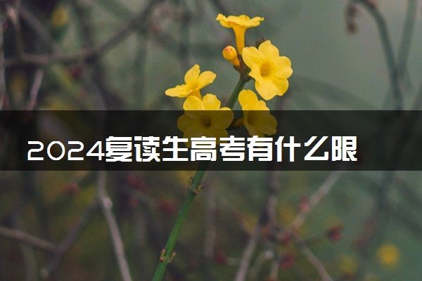 2024复读生高考有什么限制 复读政策有什么新规定