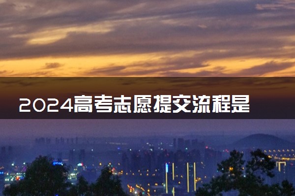 2024高考志愿提交流程是什么 填报在什么时候
