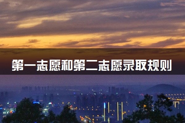 第一志愿和第二志愿录取规则 有什么注意事项