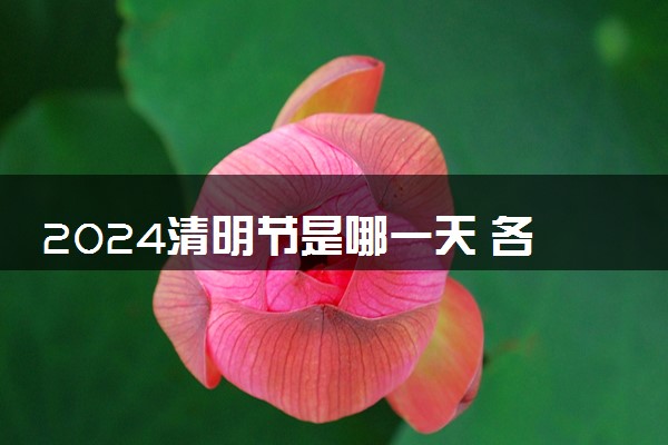 2024清明节是哪一天 各地有哪些风俗