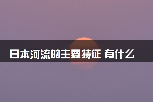 日本河流的主要特征 有什么特点