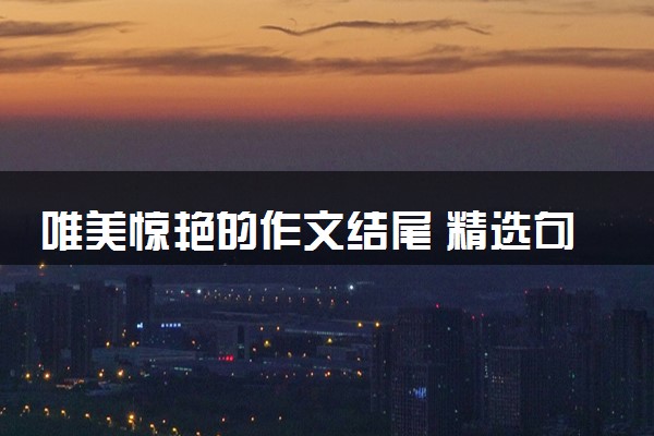 唯美惊艳的作文结尾 精选句子素材摘抄