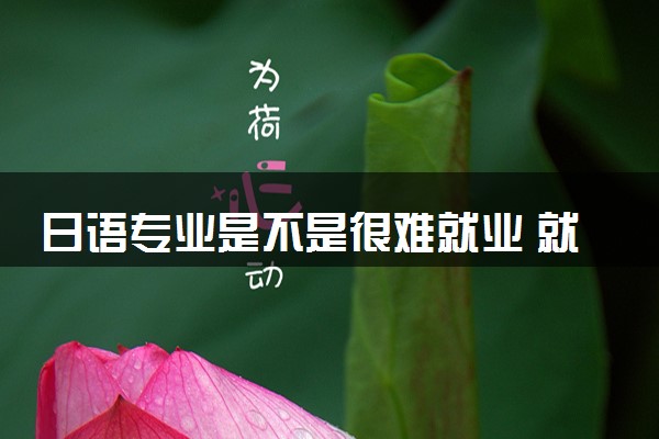 日语专业是不是很难就业 就业前景怎么样