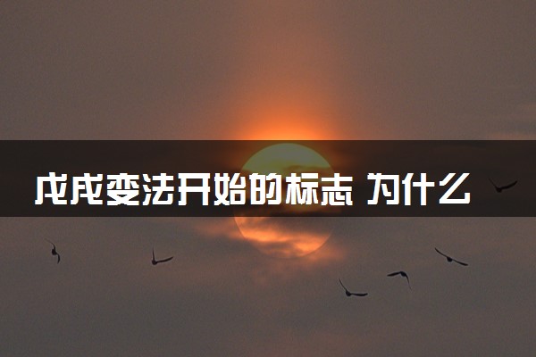 戊戌变法开始的标志 为什么失败了