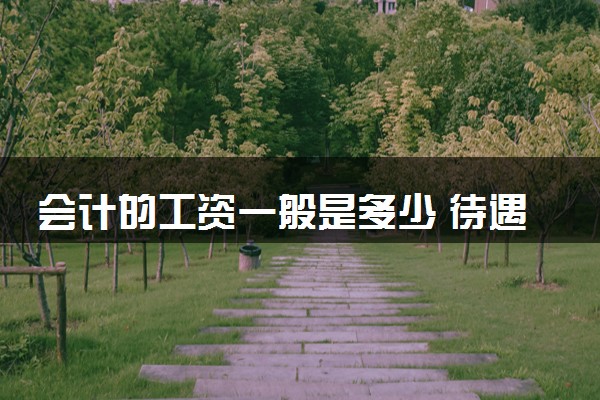 会计的工资一般是多少 待遇怎么样