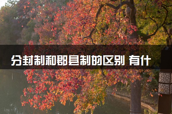 分封制和郡县制的区别 有什么不同