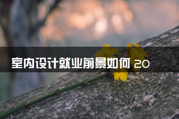 室内设计就业前景如何 2024好找工作吗