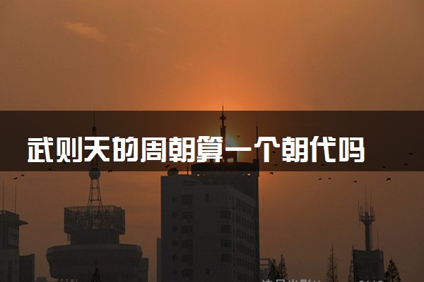 武则天的周朝算一个朝代吗 存在多长时间
